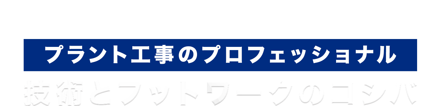 プラント工事のプロフェッショナル｜技術とフットワークのコシバ